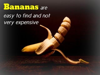 Bananas are
easy to find and not
very expensive
 