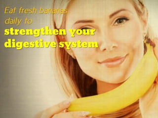 Eat fresh bananas
daily to
strengthen your
digestive system
 