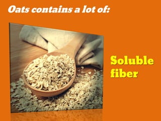 Oats contains a lot of:
Soluble
fiber
 