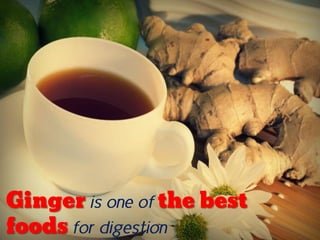 Ginger is one of the best
foods for digestion
 