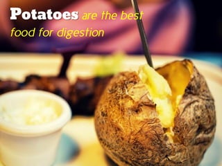 Potatoes are the best
food for digestion
 