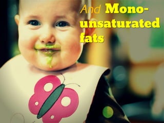 And Mono-
unsaturated
fats
 