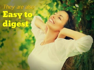 They are also
Easy to
digest
 