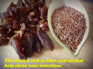 This fruit is rich in fiber and oil that
help clean your intestines
 