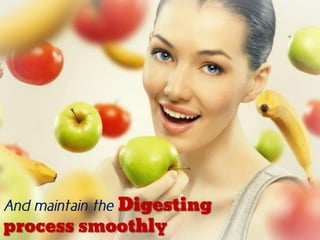 And maintain the Digesting
process smoothly
 