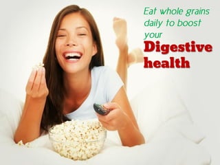 Eat whole grains
daily to boost your
Digestive
health
 