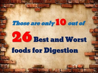 Those are only 10out of
26Best and Worst
foods for Digestion
 