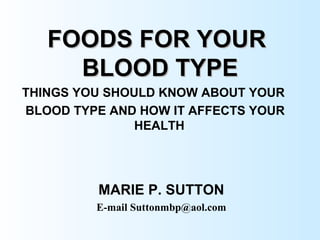 FOODS FOR YOUR  BLOOD TYPE ,[object Object],[object Object],MARIE P. SUTTON E-mail Suttonmbp@aol.com 
