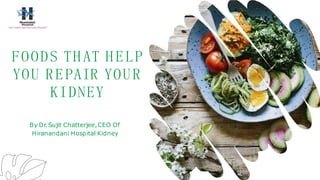 FOODS TH AT H ELP
YOU REPAIR YOUR
KIDNEY
By Dr.Sujit Chatterjee,CEO Of
Hiranandani Hospital Kidney
 