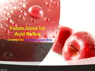 Foods Good for
    Acid Reflux
- Compiled by Acid Reflux Cure Blog
 