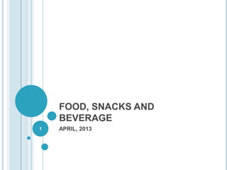 FOOD, SNACKS AND
    BEVERAGE
1   APRIL, 2013
 