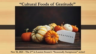 Nov 18, 2021 - The 2nd in Lauren Swann’s “Seasonally Sumptuous” series!
“Cultural Foods of Gratitude”
 