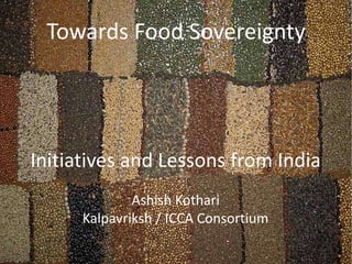 Towards Food Sovereignty
Initiatives and Lessons from India
Ashish Kothari
Kalpavriksh / ICCA Consortium
 