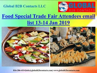 Global B2B Contacts LLC
816-286-4114|info@globalb2bcontacts.com| www.globalb2bcontacts.com
Food Special Trade Fair Attendees email
list 13-14 Jan 2019
 