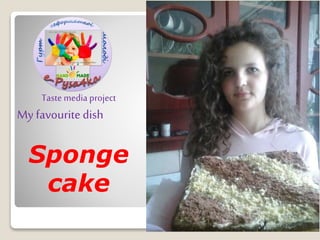 Sponge
cake
Taste media project
My favouritedish
 