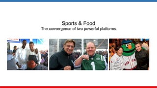 Sports & Food 
The convergence of two powerful platforms  