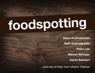 foodspotting
                      Alexa Andrzejewski
                       Seth Andrzejewski
                                 Peter Lee
                          Warren Stringer
                           Aaron Bannert

    ...and lots of help from others! Thanks!
 
