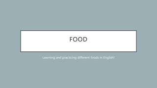 FOOD
Learning and practicing different foods in English!
 