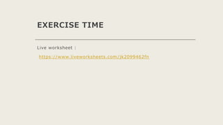 EXERCISE TIME
Live worksheet :
https://www.liveworksheets.com/jk2099462fn
 