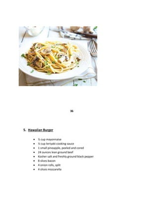 36
5. Hawaiian Burger
 ½ cup mayonnaise
 ½ cup teriyaki cooking sauce
 1 small pineapple, peeled and cored
 24 ounces lean ground beef
 Kosher salt and freshly ground black pepper
 8 slices bacon
 4 onion rolls, split
 4 slices mozzarella
 