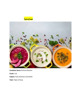Types of soup
Candidate Name: Britania Moulton
Grade: 11A
Subject: Food, Nutrition and Health
Topic: Types of Soup
 
