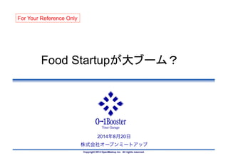 Copyright 2014 OpenMeetup Inc. All rights reserved.
2014年8月20日
株式会社オープンミートアップ
Food Startupが大ブーム？	
For Your Reference Only	
 