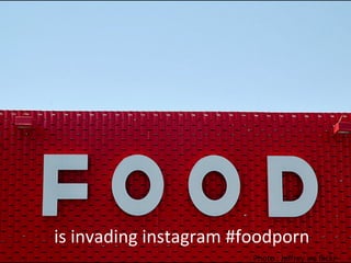 is	
  invading	
  instagram	
  #foodporn	
  
Photo	
  :	
  Jeﬀrey	
  via	
  ﬂickr	
  
 