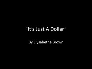 “It’s Just A Dollar”

 By Elysabethe Brown
 