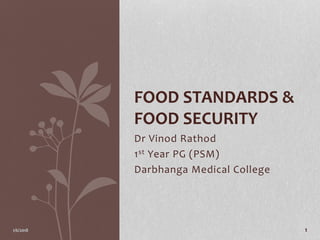 Dr Vinod Rathod
1st Year PG (PSM)
Darbhanga Medical College
FOOD STANDARDS &
FOOD SECURITY
1/6/2018 1
 