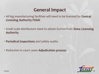 General Impact
• All big manufacturing facilities will need to be licensed by Central
Licensing Authority FSSAI
• Small sc...