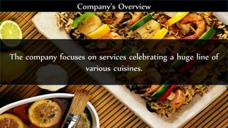 The company focuses on services celebrating a huge line of
various cuisines.
Company’s Overview
 