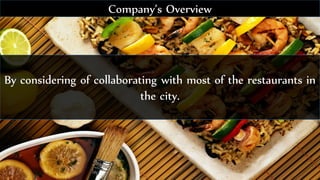 By considering of collaborating with most of the restaurants in
the city.
Company’s Overview
 