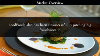 FoodPanda also has been unsuccessful in pitching big
franchisees in
Market Overview
 