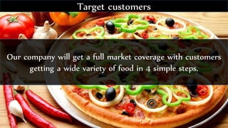Our company will get a full market coverage with customers
getting a wide variety of food in 4 simple steps.
Target customers
 