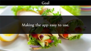 Making the app easy to use.
Goal
 