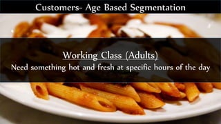 Working Class (Adults)
Need something hot and fresh at specific hours of the day
Customers- Age Based Segmentation
 