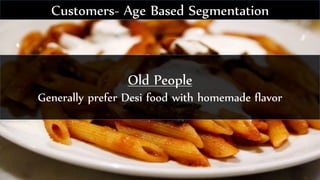 Old People
Generally prefer Desi food with homemade flavor
Customers- Age Based Segmentation
 