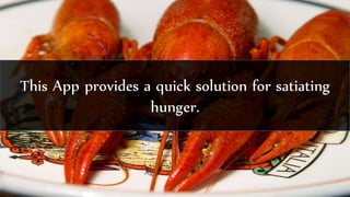 This App provides a quick solution for satiating
hunger.
 
