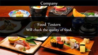Food Testers
Will check the quality of food.
Company
 