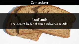 FoodPanda
The current leader of Home Deliveries in Delhi
Competitors
 