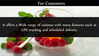 It offers a Wide range of cuisines with many features such as
GPS tracking and scheduled delivery.
For Customers
 