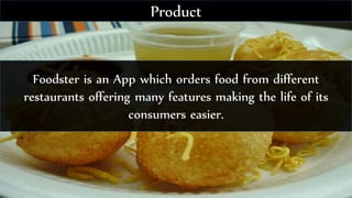 Foodster is an App which orders food from different
restaurants offering many features making the life of its
consumers easier.
Product
 