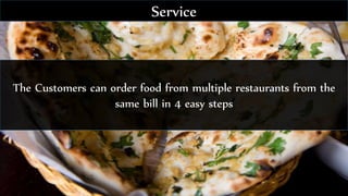 The Customers can order food from multiple restaurants from the
same bill in 4 easy steps
Service
 