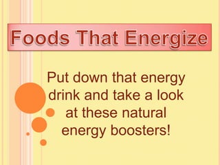 Put down that energy
drink and take a look
   at these natural
  energy boosters!
 