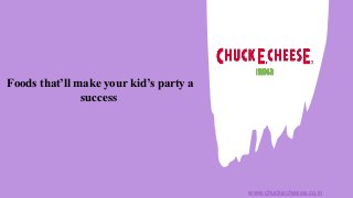 Foods that’ll make your kid’s party a
success
www.chuckecheese.co.in
 