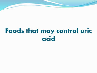 Foods that may control uric
acid
 