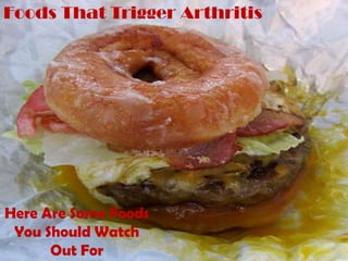 Foods That Trigger Arthritis




Here Are Some Foods
 You Should Watch
      Out For
 