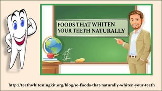 http://teethwhiteningkit.org/blog/10-foods-that-
naturally-whiten-your-teeth
http://teethwhiteningkit.org/blog/10-foods-that-naturally-whiten-your-teeth
 