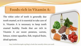 Foods rich in Vitamin A:
The white color of teeth is generally due
tooth enamel, so it is essential to take care of
it. Vi...