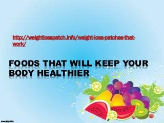 FOODS THAT WILL KEEP YOUR
BODY HEALTHIER
http://weightlosspatch.info/weight-loss-patches-that-
work/
 
